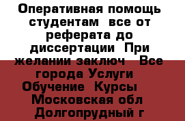 Оперативная помощь студентам: все от реферата до диссертации. При желании заключ - Все города Услуги » Обучение. Курсы   . Московская обл.,Долгопрудный г.